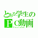 とある学生のＰＣ動画（Ｙｏｕｔｕｂｅ）