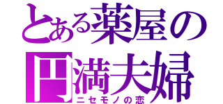 とある薬屋の円満夫婦（ニセモノの恋）