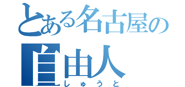 とある名古屋の自由人（しゅうと）