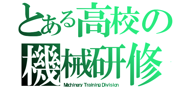 とある高校の機械研修部（Ｍａｃｈｉｎｅｒｙ Ｔｒａｉｎｉｎｇ Ｄｉｖｉｓｉｏｎ）