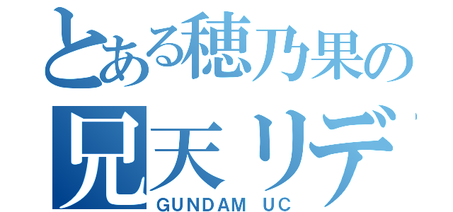 とある穂乃果の兄天リディ（ＧＵＮＤＡＭ ＵＣ）