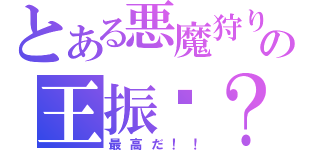 とある悪魔狩りの王振瑋？（最高だ！！）