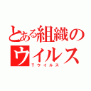 とある組織のウイルス（Ｔウイルス）