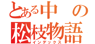 とある中の松枝物語（インデックス）