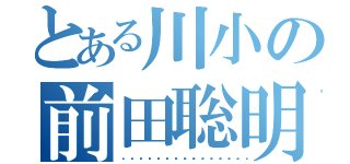 とある川小の前田聡明（😭😭😭😭😭😭😭😭😭😭😭😭）