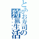 とあるお寿司の狩猟生活（モンハン）