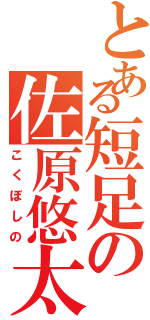 とある短足の佐原悠太（こくぼしの）