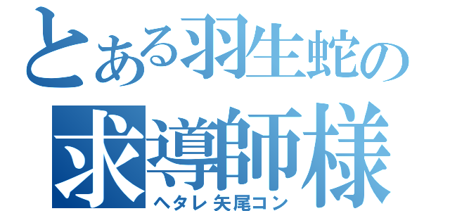 とある羽生蛇の求導師様（ヘタレ矢尾コン）