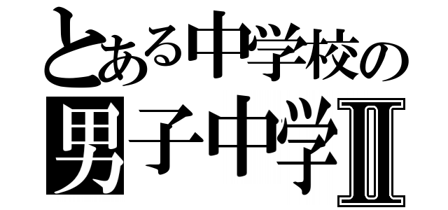 とある中学校の男子中学生Ⅱ（）