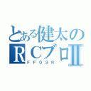 とある健太のＲＣブログⅡ（ＦＦ０３Ｒ）