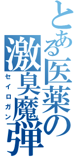 とある医薬の激臭魔弾（セイロガン）