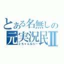 とある名無しの元実況民Ⅱ（２ちゃんねらー）