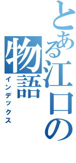 とある江口の物語（インデックス）