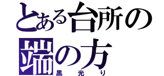 とある台所の端の方（黒光り）