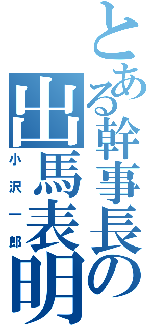 とある幹事長の出馬表明（小沢一郎）