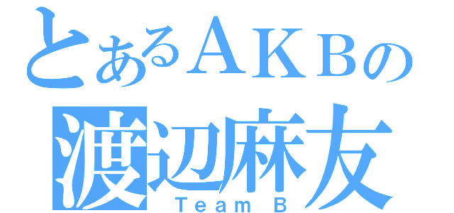 とあるＡＫＢの渡辺麻友（ Ｔｅａｍ Ｂ）