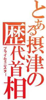 とある摂津の歴代首相（プライムミニスター）