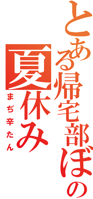 とある帰宅部ぼっちの夏休みⅡ（まぢ辛たん）