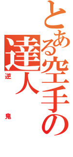 とある空手の達人（逆鬼）