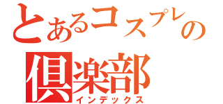 とあるコスプレの倶楽部（インデックス）