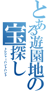 とある遊園地の宝探し（トレジャーハントハント）