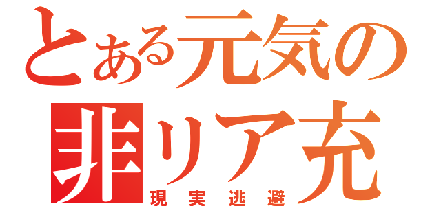 とある元気の非リア充（現実逃避）