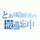 とある暗瞳夜の被遺忘中（漸漸消散．．．．）