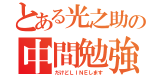 とある光之助の中間勉強（だけどＬＩＮＥします）