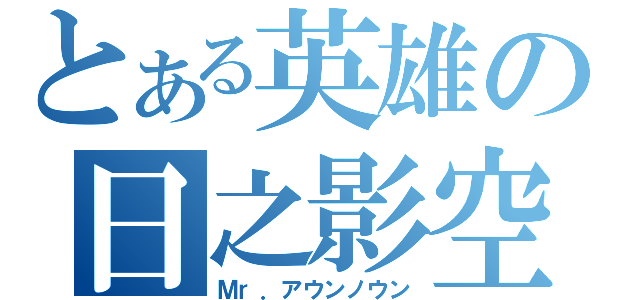 とある英雄の日之影空洞（Ｍｒ．アウンノウン）