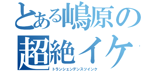 とある嶋原の超絶イケメン（トランシェンデンスツインク）