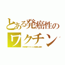 とある発癌性のワクチン（子宮頸癌ワクチンに米国禁止副剤）