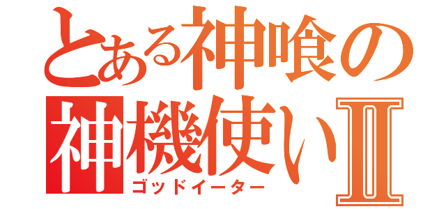 とある神喰の神機使いⅡ（ゴッドイーター）