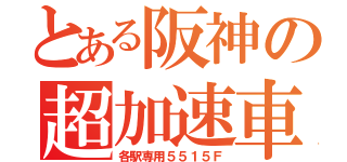 とある阪神の超加速車（各駅専用５５１５Ｆ）