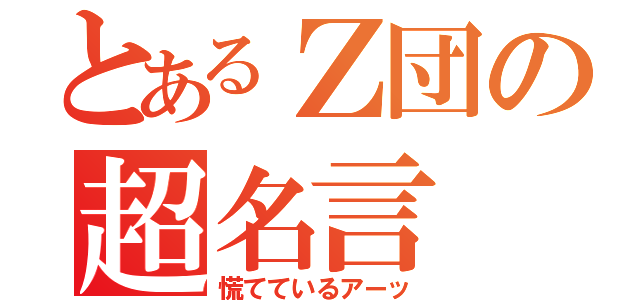 とあるＺ団の超名言（慌てているアーッ）