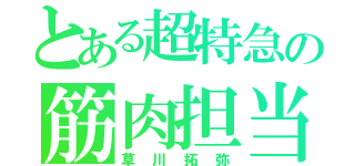 とある超特急の筋肉担当（草川拓弥）