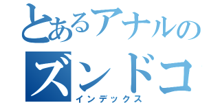 とあるアナルのズンドコドッコイ（インデックス）