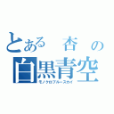 とある　杏　の白黒青空（モノクロブルースカイ）