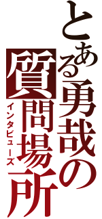 とある勇哉の質問場所（インタビューズ）