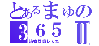 とあるまゅの３６５Ⅱ（読者登録してね）