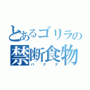 とあるゴリラの禁断食物（バナナ）