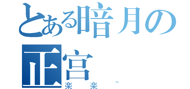 とある暗月の正宫（楽楽~）