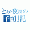 とある夜霧の子育日記（こどものじかん）