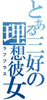 とある三好の理想彼女（ラブプラス）