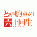 とある駒東の六十回生（ガイジたち）