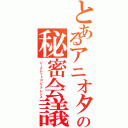 とあるアニオタの秘密会議（シークレットコンファレンス）