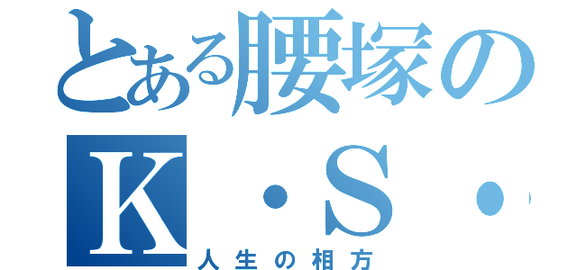 とある腰塚のＫ・Ｓ・Ｇ （人生の相方）