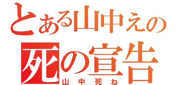 とある山中えの死の宣告（山中死ね）