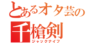 とあるオタ芸の千槍剣（ジャックナイフ）