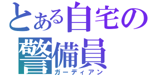 とある自宅の警備員（ガーディアン）