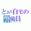 とある自宅の警備員（ガーディアン）